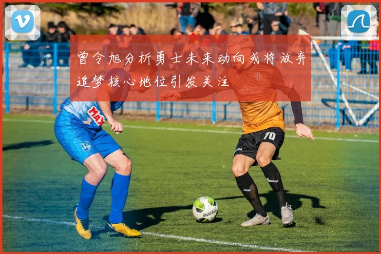 曾令旭分析勇士未来动向或将放弃追梦核心地位引发关注