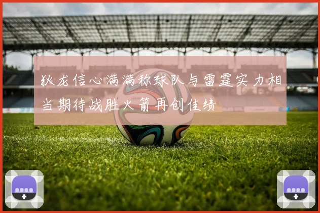 狄龙信心满满称球队与雷霆实力相当期待战胜火箭再创佳绩