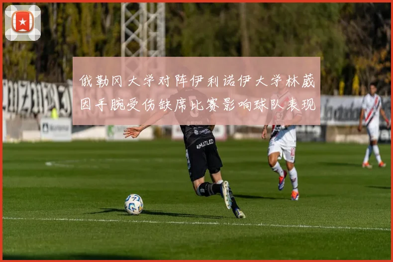 俄勒冈大学对阵伊利诺伊大学林葳因手腕受伤缺席比赛影响球队表现