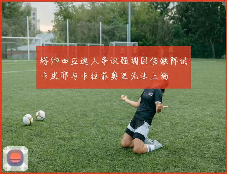 塔帅回应选人争议强调因伤缺阵的卡皮耶与卡拉菲奥里无法上场