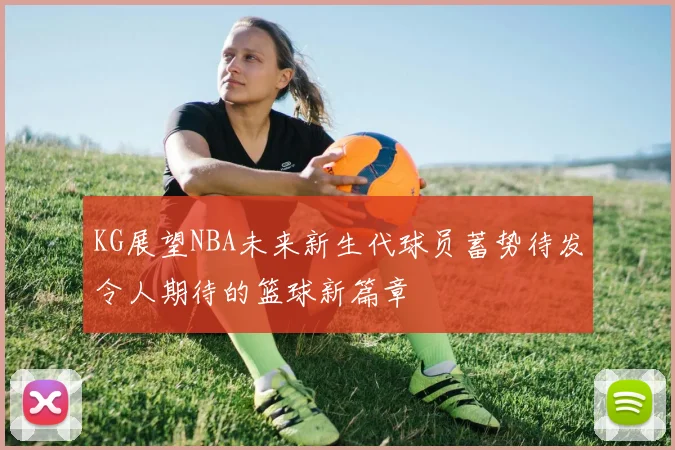 KG展望NBA未来新生代球员蓄势待发令人期待的篮球新篇章