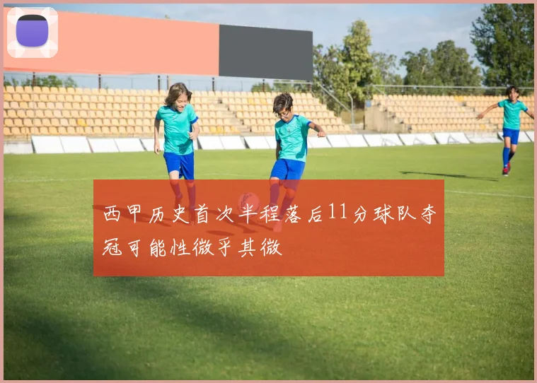 西甲历史首次半程落后11分球队夺冠可能性微乎其微